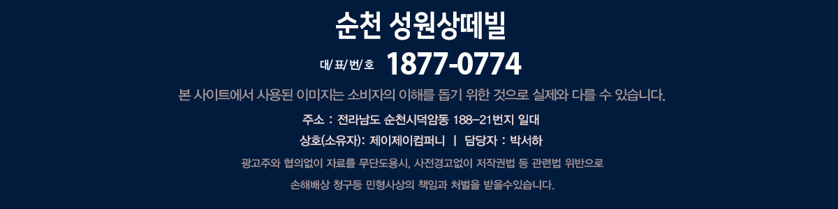 순천 성원상떼빌 대표번호 1877-0774. 본 사이트에서 사용된 이미지는 소비자의 이해를 돕기 위한 것으로 실제와 다를 수 있습니다. 주소 전라남도 순천시 덕암동 188-21번지 일대. 상호 소유자 제이제이컴퍼니, 담당자 박서하. 광고주와 협의없이 자료를 무단도용시, 사전경고없이 저작권법 등 관련법 위반으로 손해배상 청구등 민형사상의 책임과 처벌을 받을수 있습니다.